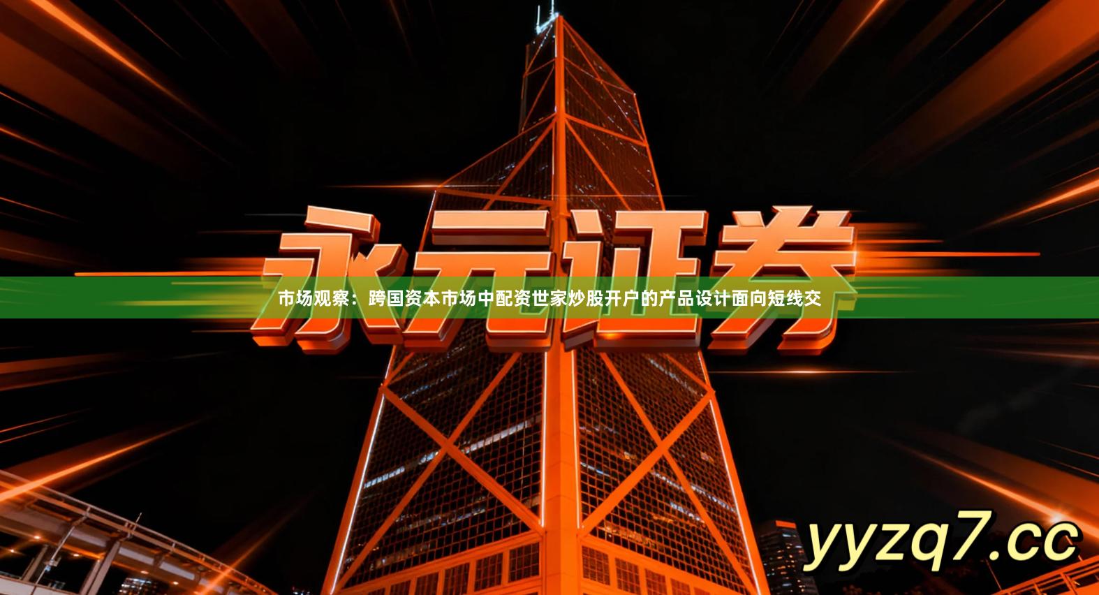 市场观察：跨国资本市场中配资世家炒股开户的产品设计面向短线交