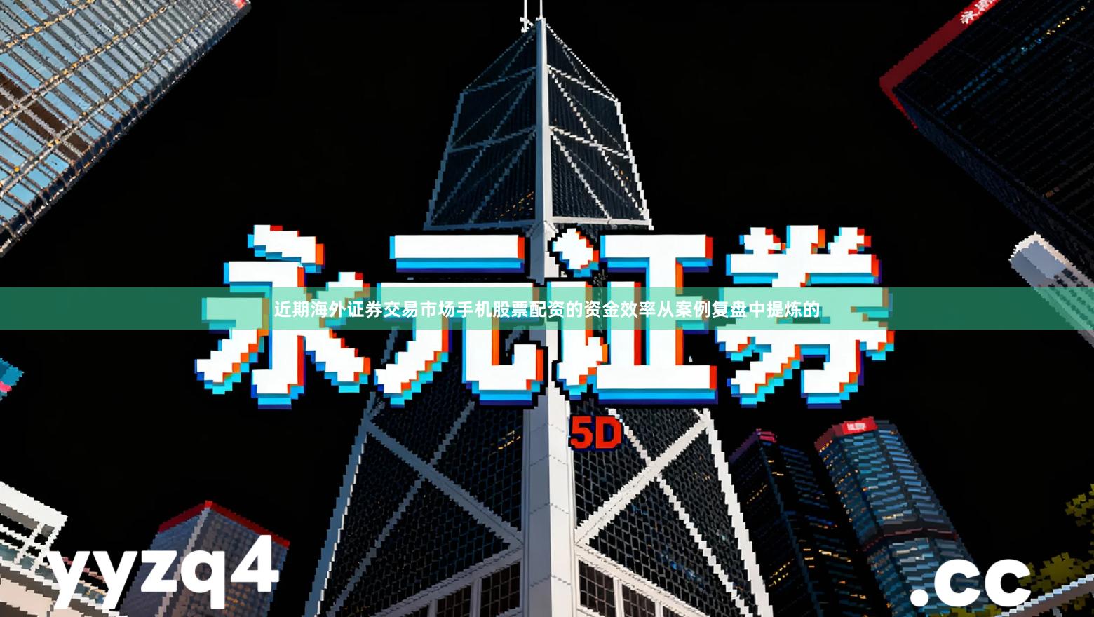 近期海外证券交易市场手机股票配资的资金效率从案例复盘中提炼的