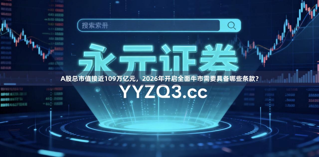 A股总市值接近109万亿元，2026年开启全面牛市需要具备哪些条款？