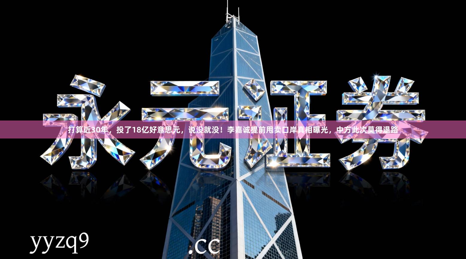 打算近30年，投了18亿好意思元，说没就没！李嘉诚提前甩卖口岸真相曝光，中方此次莫得退路