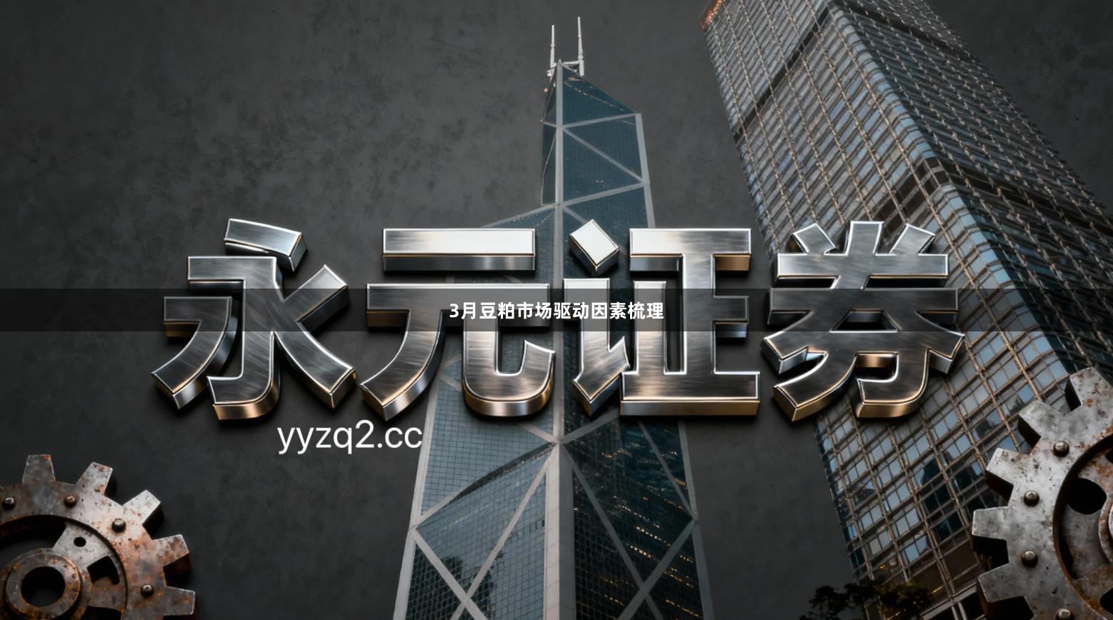 3月豆粕市场驱动因素梳理