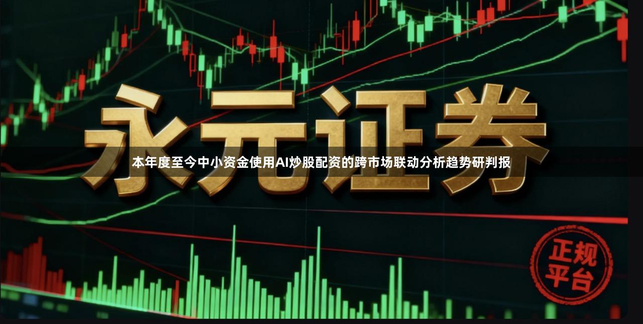 本年度至今中小资金使用AI炒股配资的跨市场联动分析趋势研判报