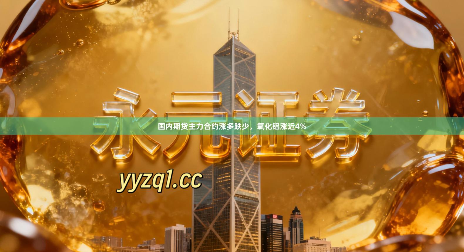 国内期货主力合约涨多跌少，氧化铝涨近4%