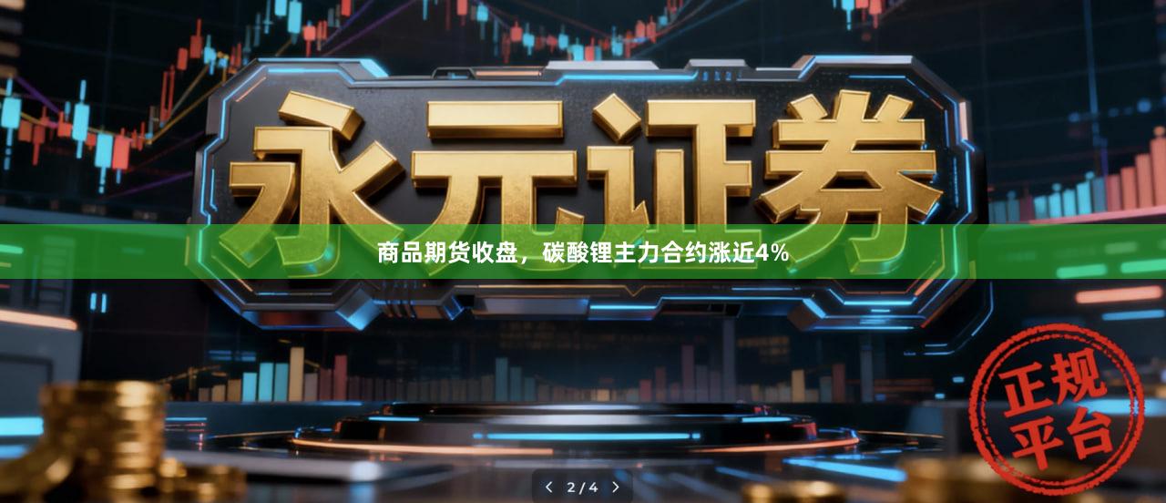 商品期货收盘，碳酸锂主力合约涨近4%