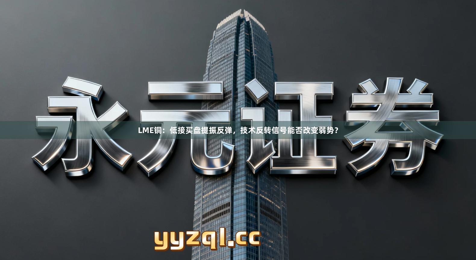 LME铜：低接买盘提振反弹，技术反转信号能否改变弱势？